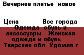 Вечернее платье, новое  › Цена ­ 8 000 - Все города Одежда, обувь и аксессуары » Женская одежда и обувь   . Тверская обл.,Удомля г.